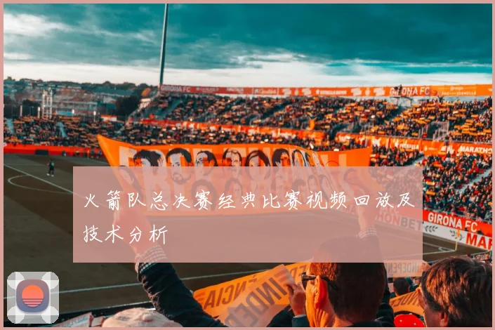 火箭队总决赛经典比赛视频回放及技术分析