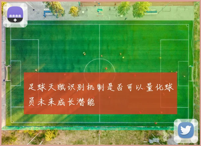 足球天赋识别机制是否可以量化球员未来成长潜能