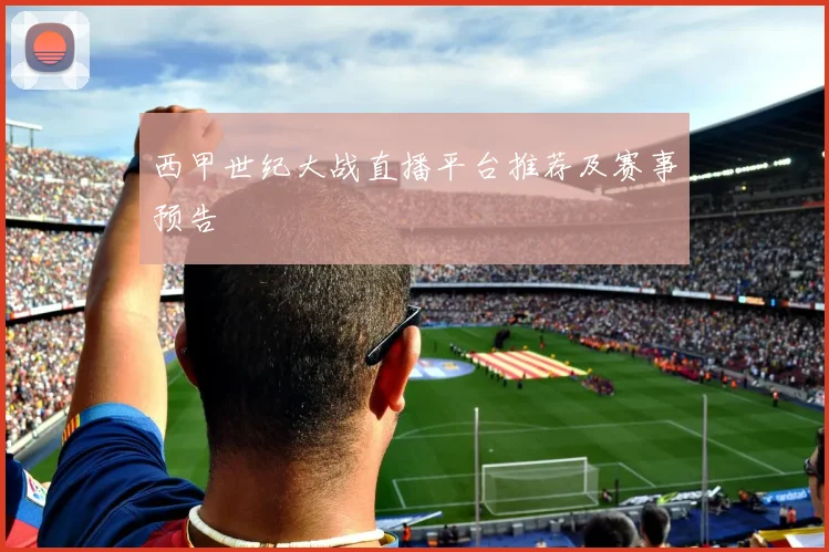西甲世纪大战直播平台推荐及赛事预告