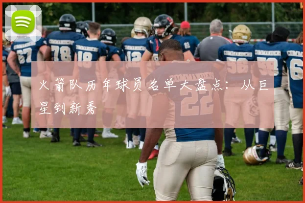 火箭队历年球员名单大盘点:从巨星到新秀