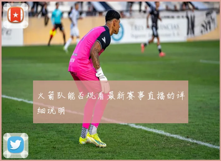 火箭队能否观看最新赛事直播的详细说明