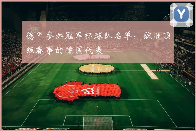 德甲参加冠军杯球队名单,欧洲顶级赛事的德国代表