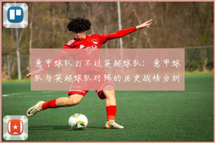 意甲球队打不过英超球队：意甲球队与英超球队对阵的历史战绩分析