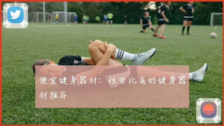 便宜健身器材：性价比高的健身器材推荐