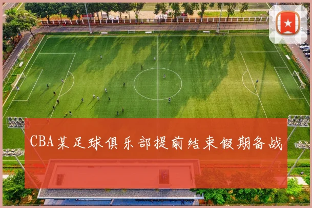 CBA某足球俱乐部提前结束假期备战