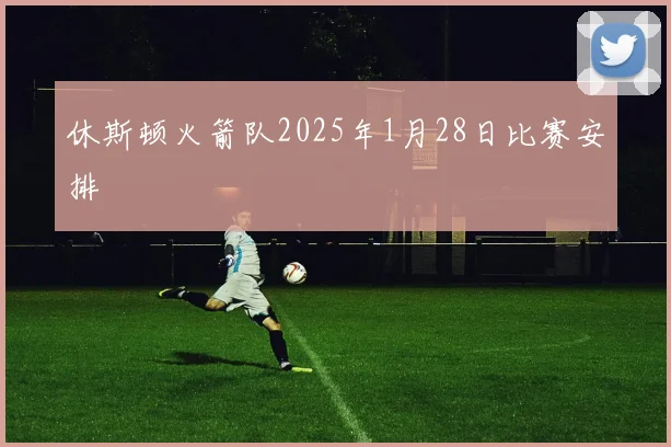 休斯顿火箭队2025年1月28日比赛安排